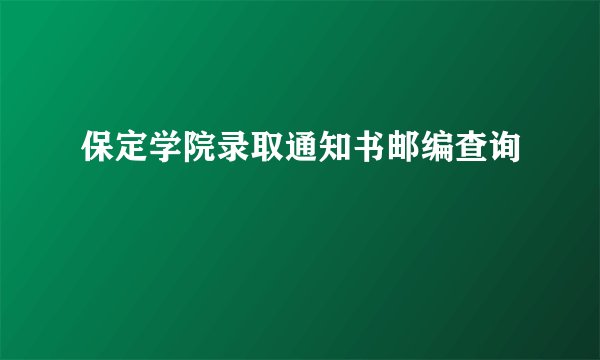保定学院录取通知书邮编查询