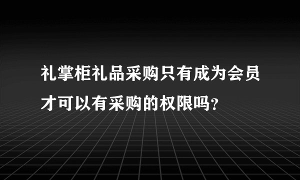 礼掌柜礼品采购只有成为会员才可以有采购的权限吗？