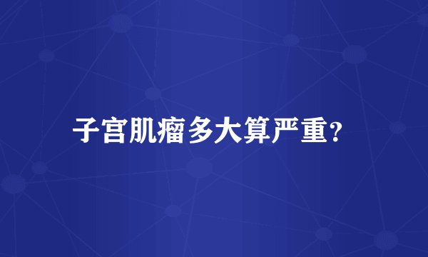 子宫肌瘤多大算严重？