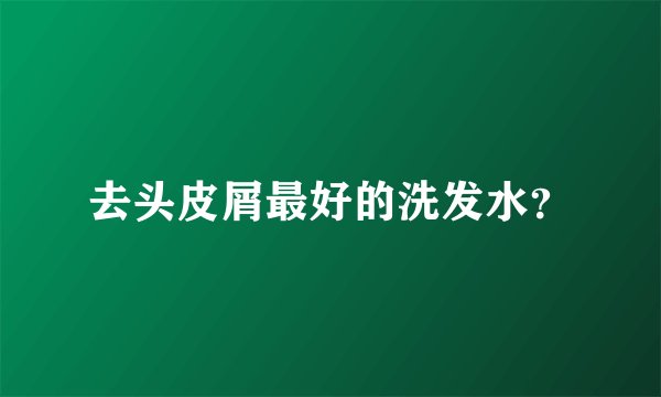 去头皮屑最好的洗发水？