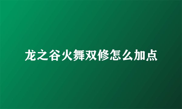 龙之谷火舞双修怎么加点