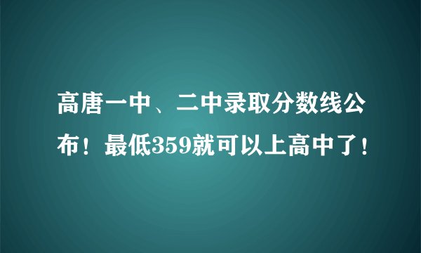 高唐一中、二中录取分数线公布！最低359就可以上高中了！