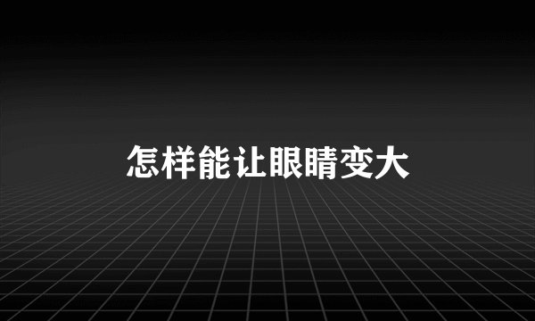 怎样能让眼睛变大