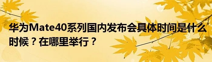 华为Mate40系列国内发布会具体时间是什么时候？在哪里举行？