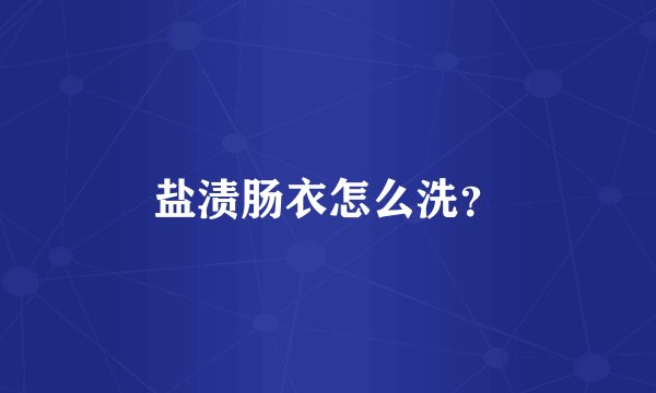 盐渍肠衣怎么洗？