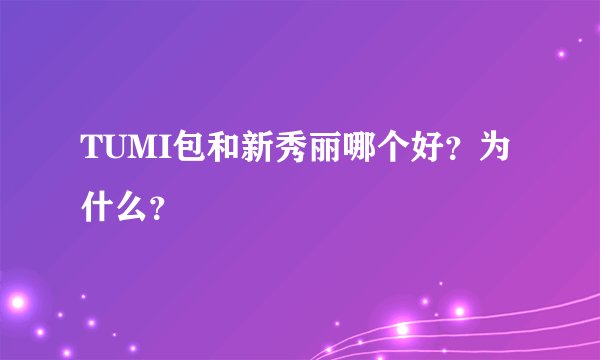 TUMI包和新秀丽哪个好？为什么？