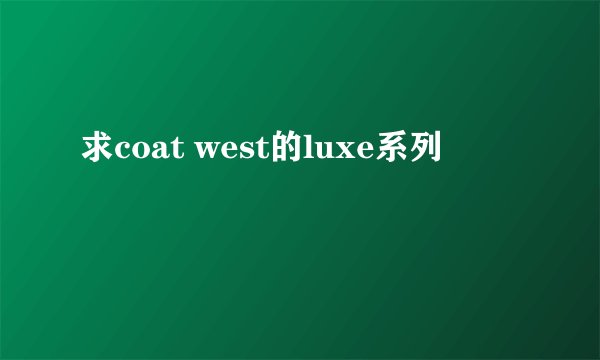 求coat west的luxe系列
