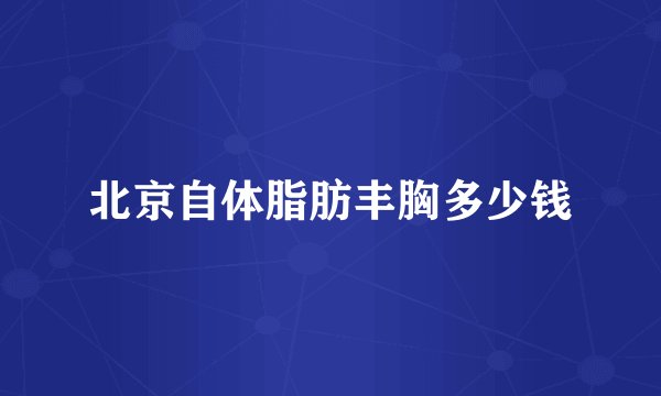 北京自体脂肪丰胸多少钱