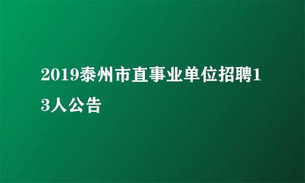 2019泰州市直事业单位招聘13人公告