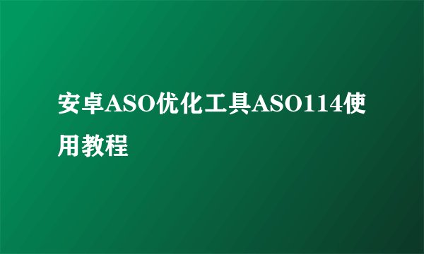 安卓ASO优化工具ASO114使用教程