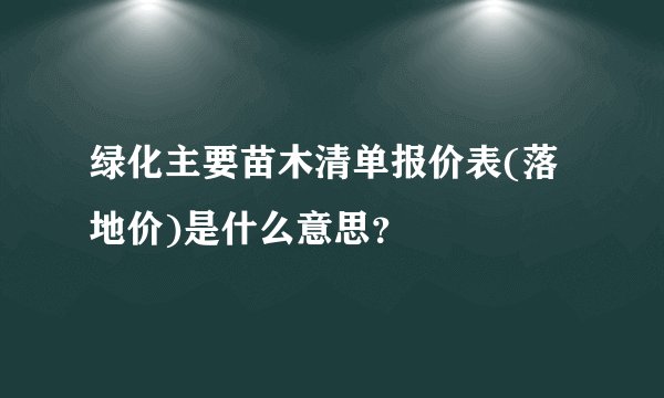 绿化主要苗木清单报价表(落地价)是什么意思？