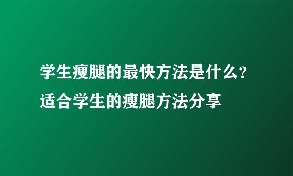 学生瘦腿的最快方法是什么？适合学生的瘦腿方法分享