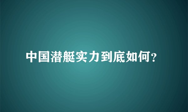 中国潜艇实力到底如何？