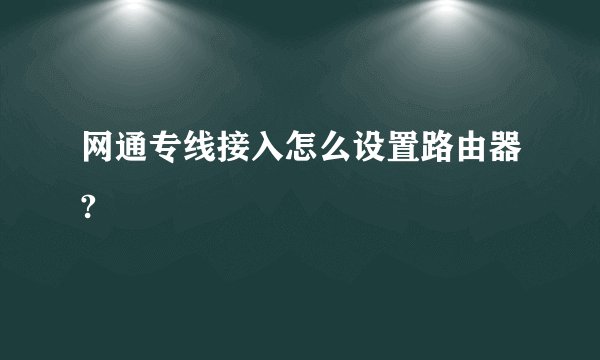 网通专线接入怎么设置路由器?