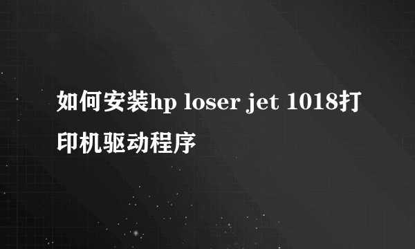 如何安装hp loser jet 1018打印机驱动程序