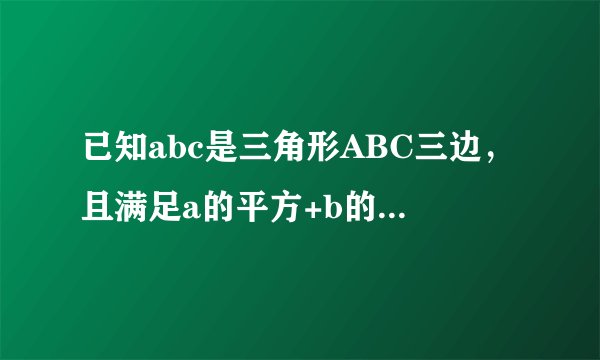 已知abc是三角形ABC三边，且满足a的平方+b的平方+c的平方