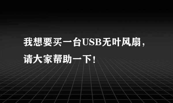 我想要买一台USB无叶风扇，请大家帮助一下！