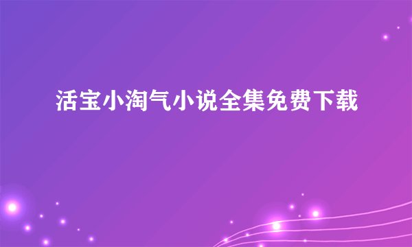活宝小淘气小说全集免费下载