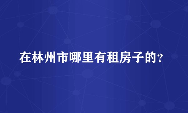 在林州市哪里有租房子的？