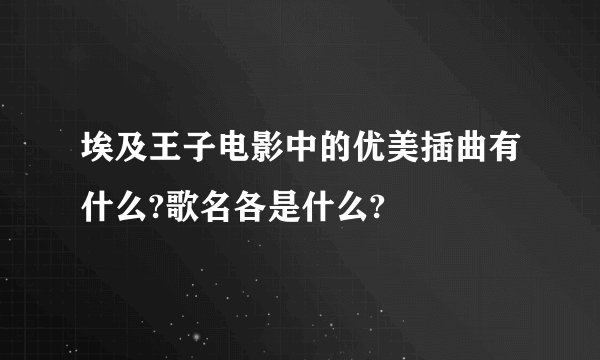 埃及王子电影中的优美插曲有什么?歌名各是什么?
