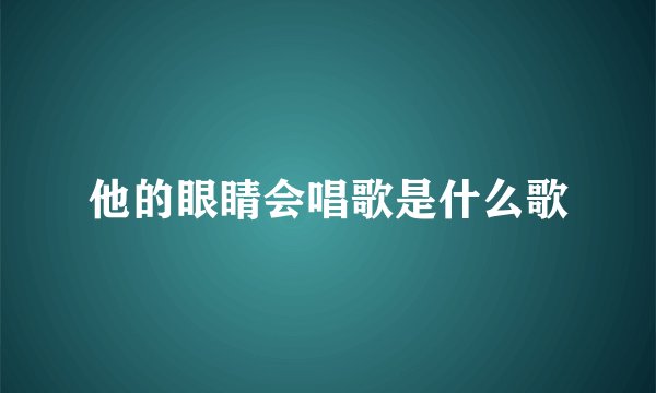 他的眼睛会唱歌是什么歌
