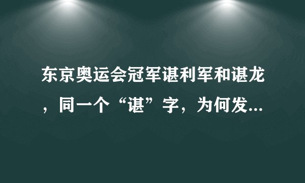 东京奥运会冠军谌利军和谌龙，同一个“谌”字，为何发音不同？