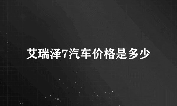 艾瑞泽7汽车价格是多少