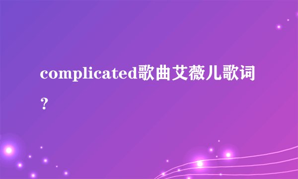 complicated歌曲艾薇儿歌词？