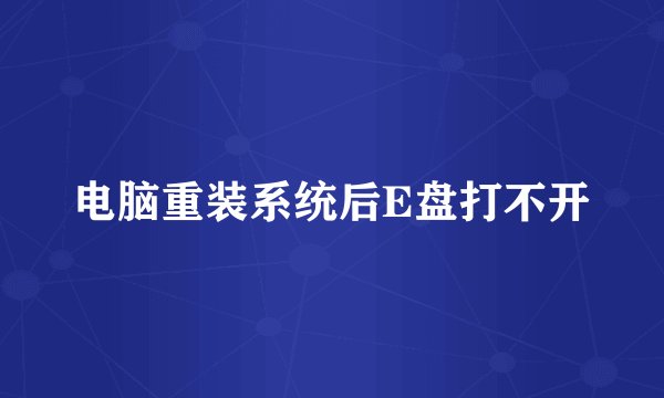 电脑重装系统后E盘打不开