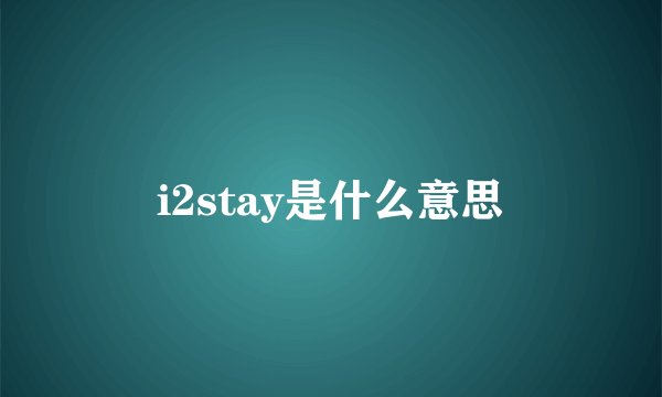 i2stay是什么意思