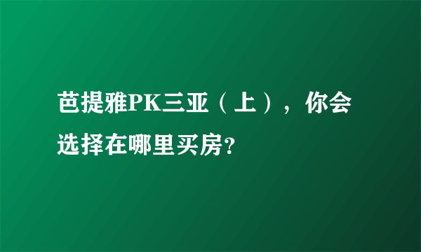 芭提雅PK三亚（上），你会选择在哪里买房？