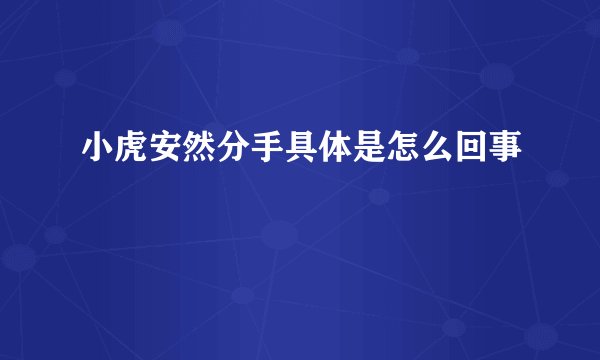 小虎安然分手具体是怎么回事