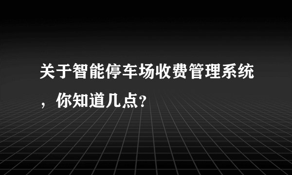 关于智能停车场收费管理系统，你知道几点？