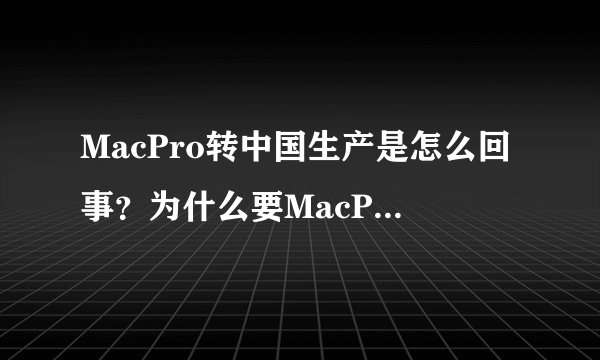 MacPro转中国生产是怎么回事？为什么要MacPro在中国生产？