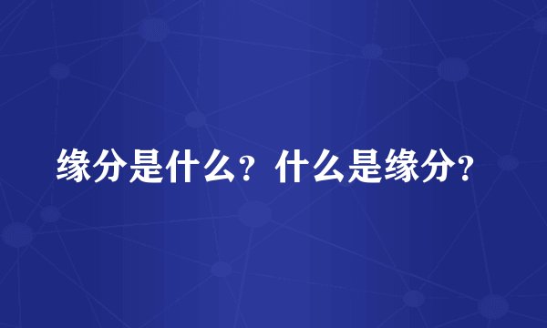 缘分是什么？什么是缘分？