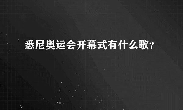 悉尼奥运会开幕式有什么歌？
