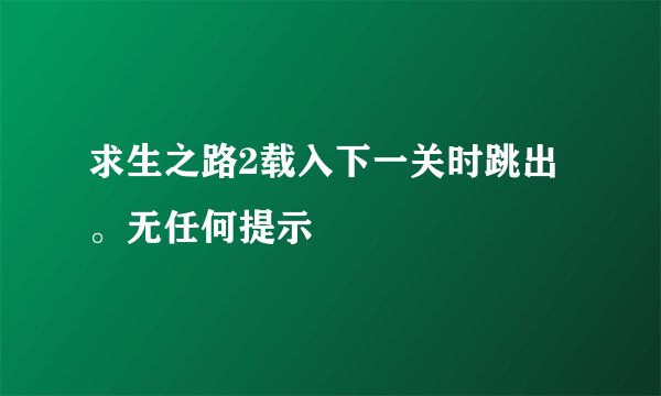 求生之路2载入下一关时跳出。无任何提示