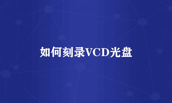如何刻录VCD光盘