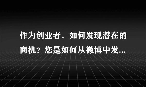 作为创业者，如何发现潜在的商机？您是如何从微博中发现商机的？