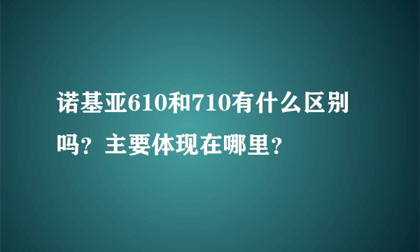 诺基亚610和710有什么区别吗？主要体现在哪里？