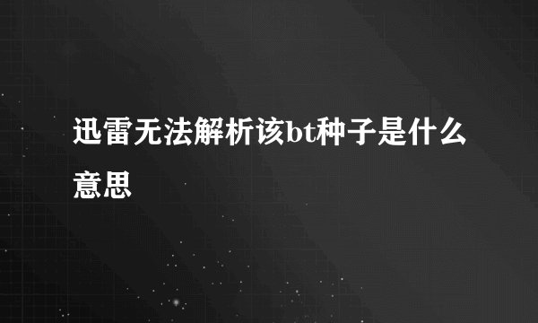 迅雷无法解析该bt种子是什么意思