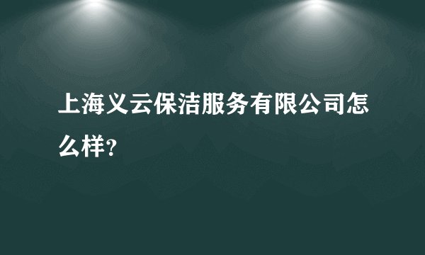 上海义云保洁服务有限公司怎么样？