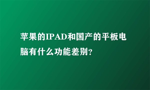 苹果的IPAD和国产的平板电脑有什么功能差别？