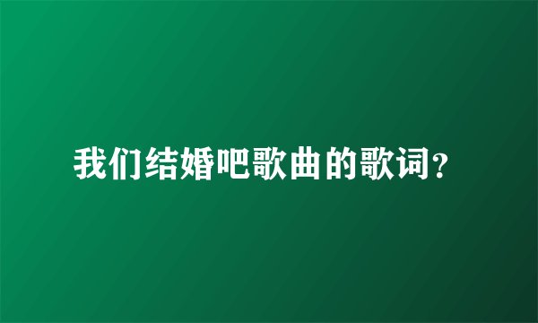 我们结婚吧歌曲的歌词？