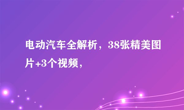 电动汽车全解析，38张精美图片+3个视频，