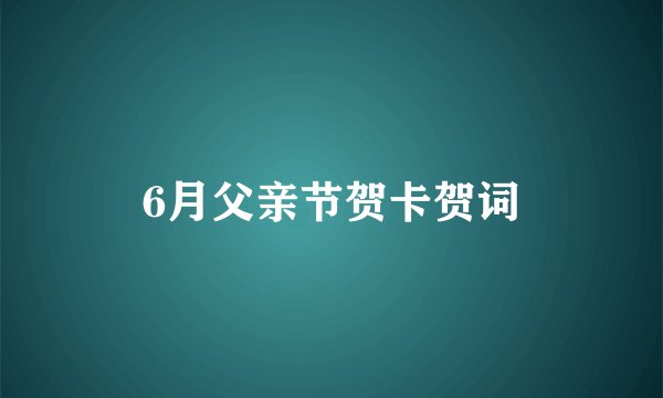 6月父亲节贺卡贺词