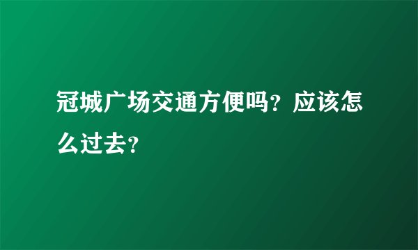 冠城广场交通方便吗？应该怎么过去？