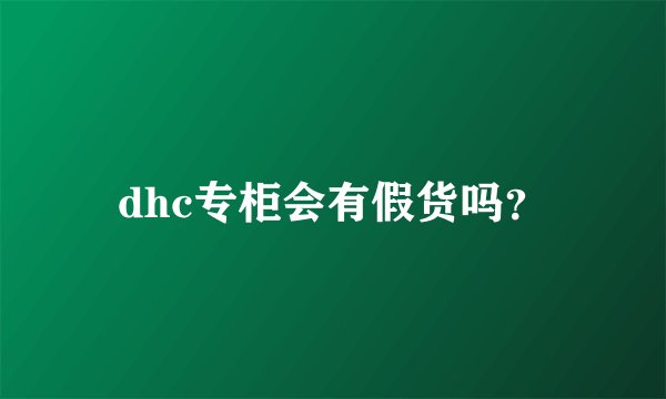 dhc专柜会有假货吗?