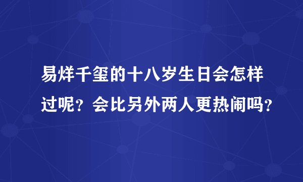易烊千玺的十八岁生日会怎样过呢？会比另外两人更热闹吗？