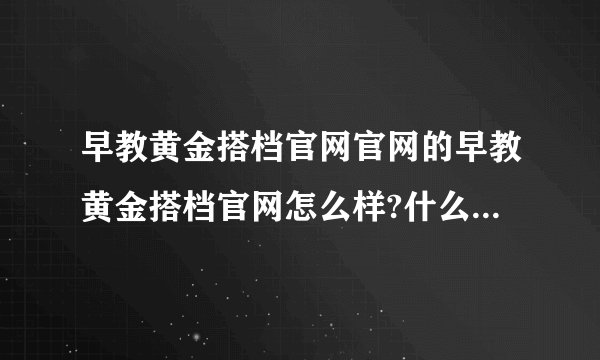 早教黄金搭档官网官网的早教黄金搭档官网怎么样?什么价格？冯氏早教...